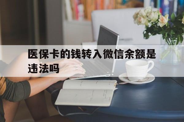 红河最新的医保卡的钱转入微信余额是违法吗方法分享(红河医保转入银行卡的钱可以花吗教程)